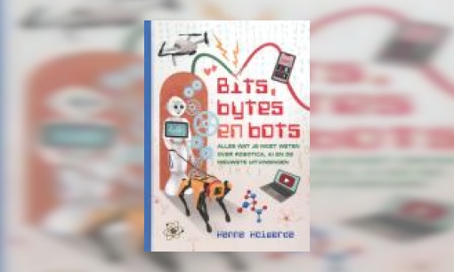 Plaatje Bits, bytes en bots : alles wat je moet weten over robotica, AI en de nieuwste uitvindingen
