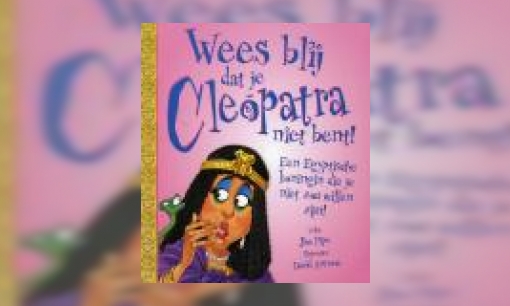 Plaatje Wees blij dat je Cleopatra niet bent! : een Egyptische koningin die je niet zou willen zijn!