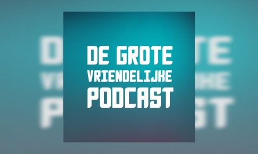 De Grote Vriendelijk Podcast